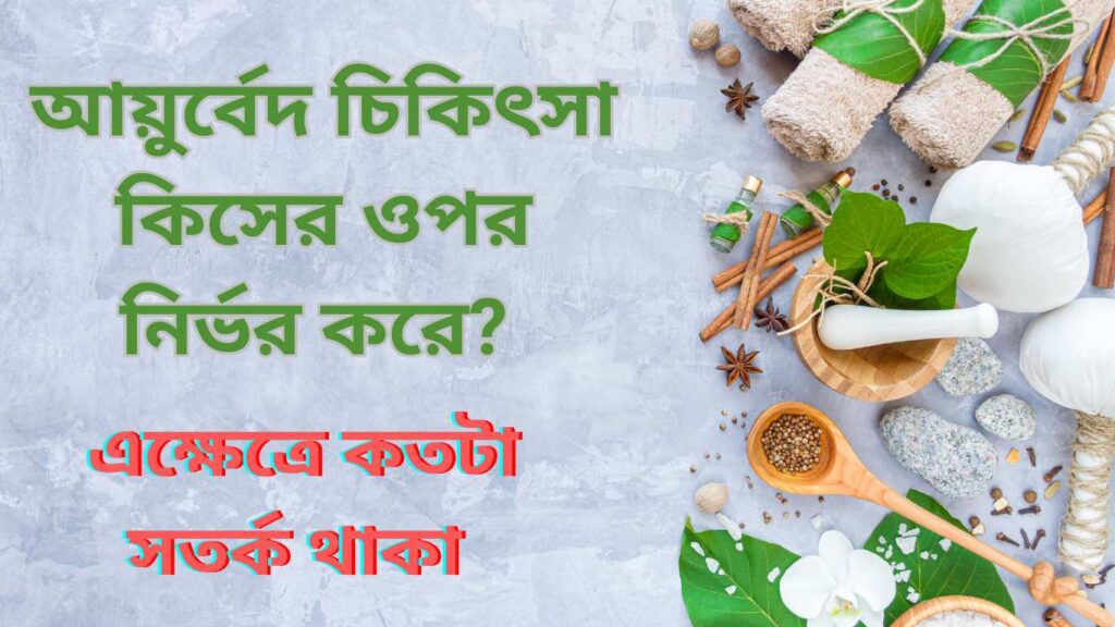 আয়ুর্বেদ চিকিৎসা কিসের ওপর নির্ভর করে? এক্ষেত্রে কতটা সতর্ক থাকা উচিত?