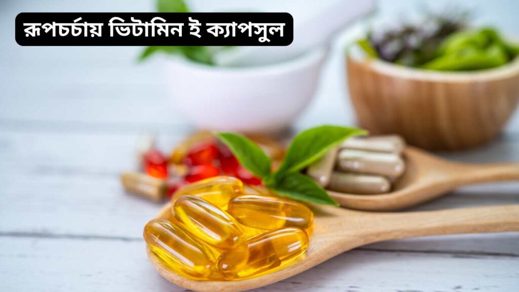 রূপচর্চায় ভিটামিন ই ক্যাপসুল ব্যবহারের সহজ ৭টি উপায়