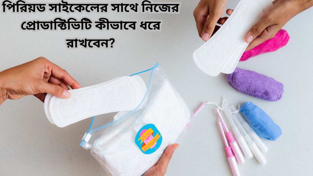 পিরিয়ড সাইকেলের সাথে নিজের প্রোডাক্টিভিটি কীভাবে ধরে রাখবেন?